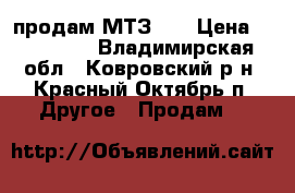 продам МТЗ 80 › Цена ­ 100 000 - Владимирская обл., Ковровский р-н, Красный Октябрь п. Другое » Продам   